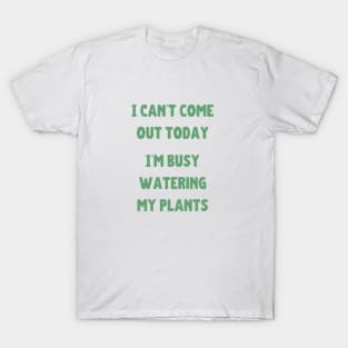 Can't come out today busy watering my plants T-Shirt